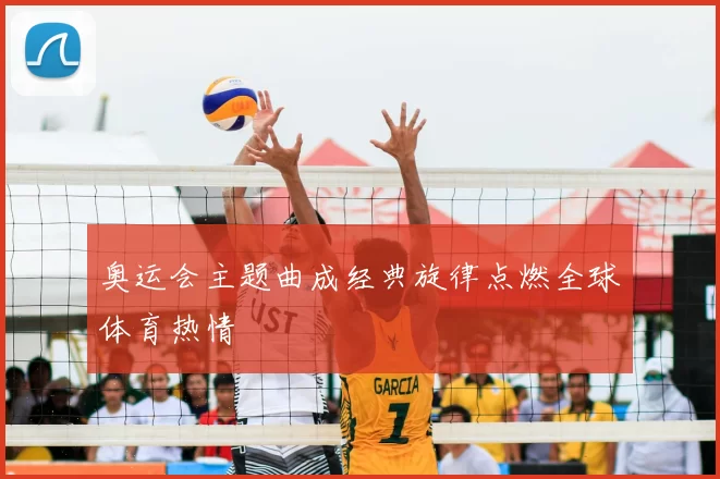 奥运会主题曲成经典旋律点燃全球体育热情