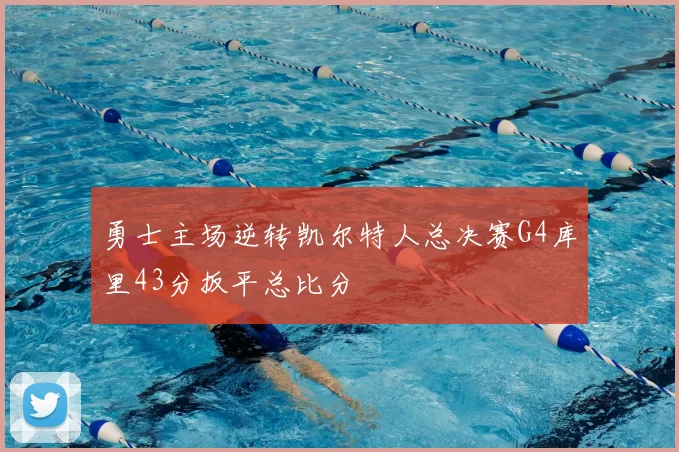 勇士主场逆转凯尔特人总决赛G4库里43分扳平总比分