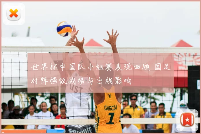 世界杯中国队小组赛表现回顾 国足对阵强敌战绩与出线影响