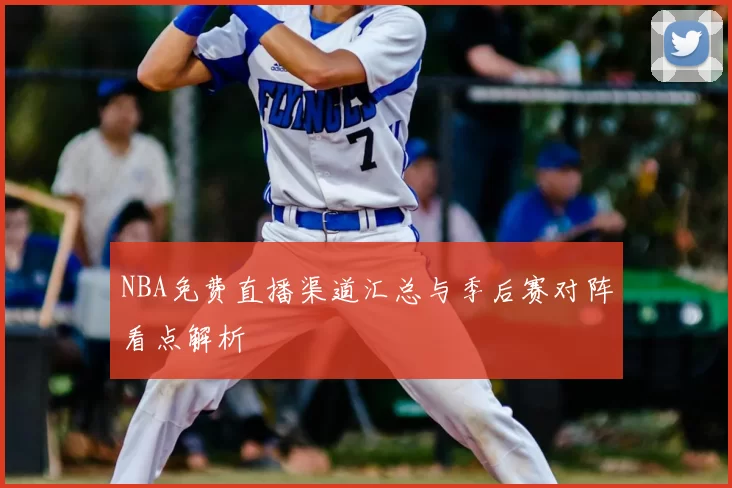 NBA免费直播渠道汇总与季后赛对阵看点解析