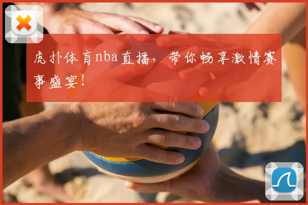 虎扑体育nba直播,带你畅享激情赛事盛宴!