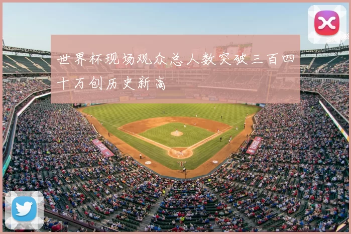 世界杯现场观众总人数突破三百四十万创历史新高