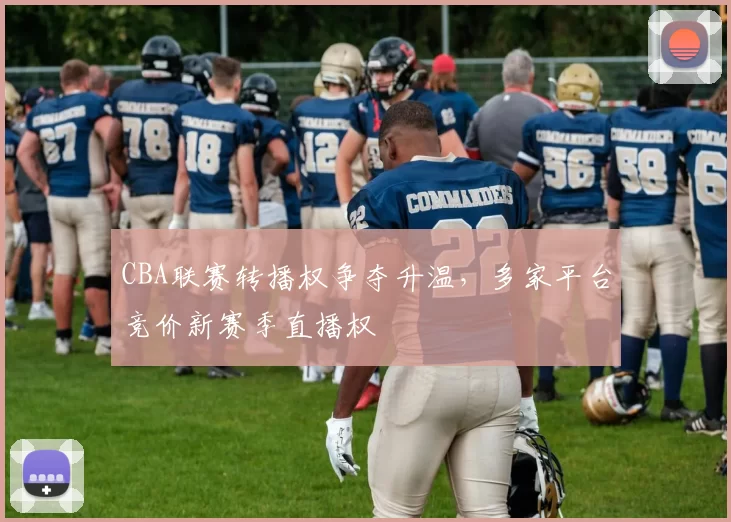 CBA联赛转播权争夺升温,多家平台竞价新赛季直播权