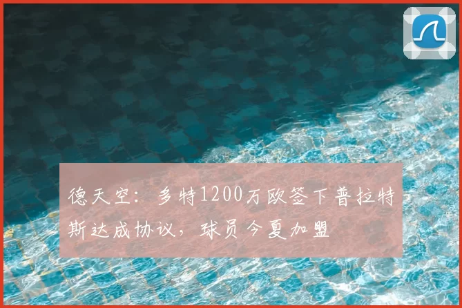 德天空:多特1200万欧签下普拉特斯达成协议,球员今夏加盟