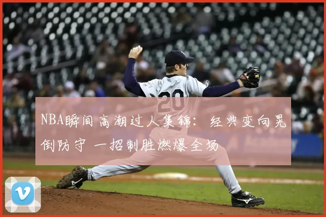 NBA瞬间高潮过人集锦：经典变向晃倒防守 一招制胜燃爆全场