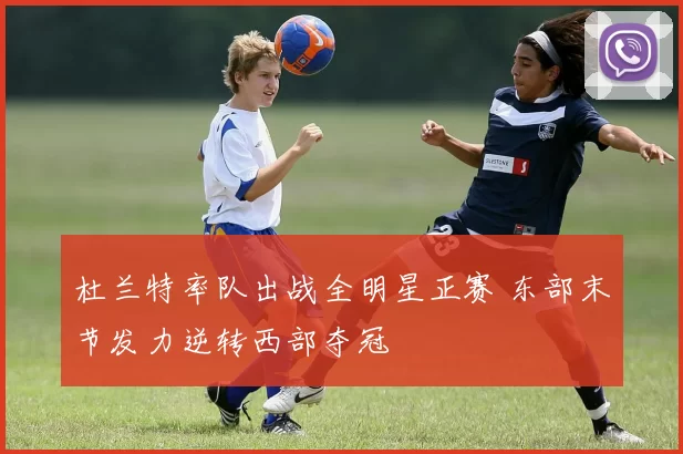 杜兰特率队出战全明星正赛 东部末节发力逆转西部夺冠