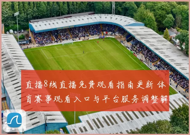 直播8线直播免费观看指南更新 体育赛事观看入口与平台服务调整解析