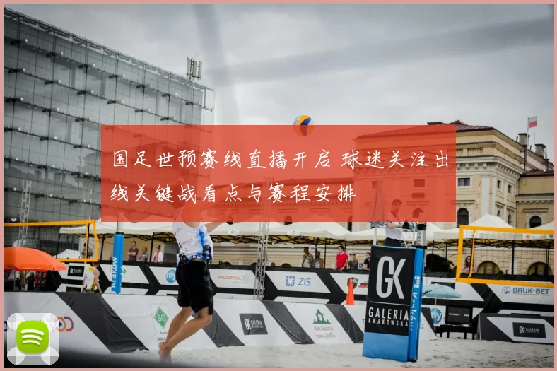 国足世预赛线直播开启 球迷关注出线关键战看点与赛程安排