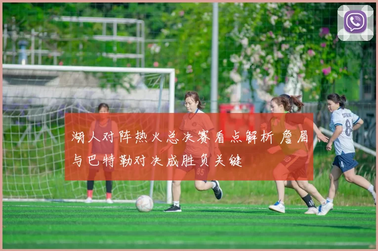 湖人对阵热火总决赛看点解析 詹眉与巴特勒对决成胜负关键