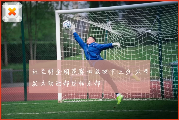 杜兰特全明星赛回放砍下三分 末节发力助西部逆转东部