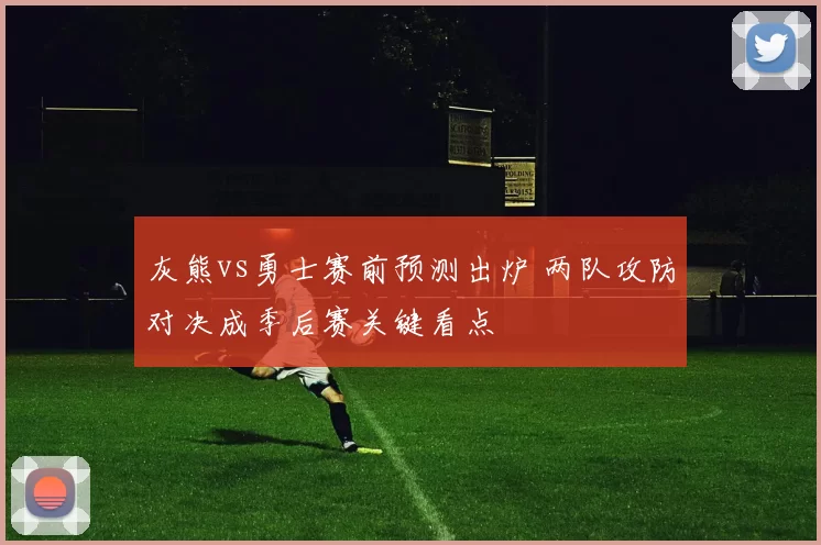 灰熊vs勇士赛前预测出炉 两队攻防对决成季后赛关键看点