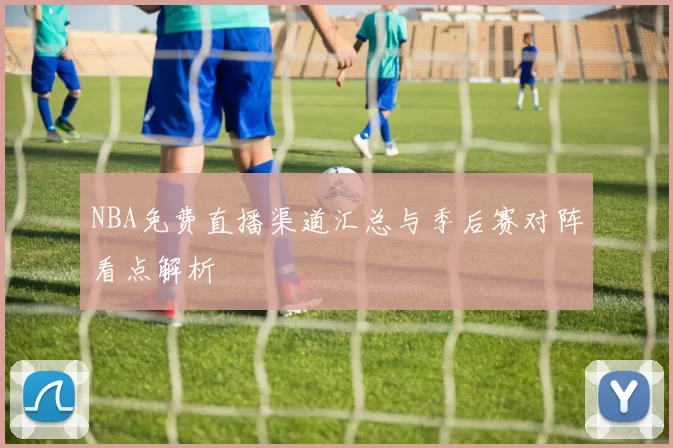 NBA免费直播渠道汇总与季后赛对阵看点解析