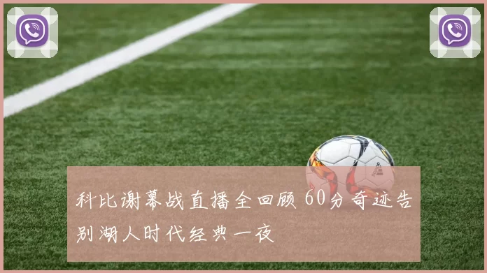 科比谢幕战直播全回顾 60分奇迹告别湖人时代经典一夜