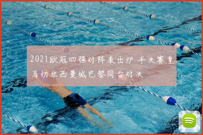 2021欧冠四强对阵表出炉 半决赛皇马切尔西曼城巴黎同台对决