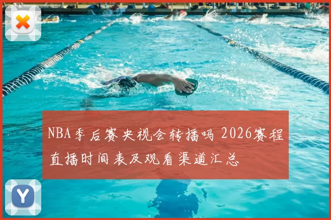 NBA季后赛央视会转播吗 2026赛程直播时间表及观看渠道汇总