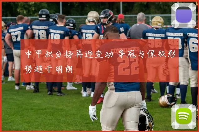 中甲积分榜再迎变动 争冠与保级形势趋于明朗