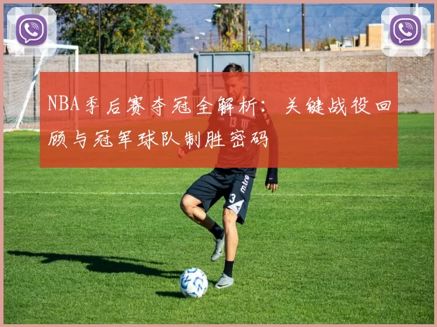 NBA季后赛夺冠全解析：关键战役回顾与冠军球队制胜密码
