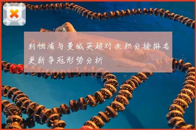 利物浦与曼城英超对决积分榜排名更新争冠形势分析