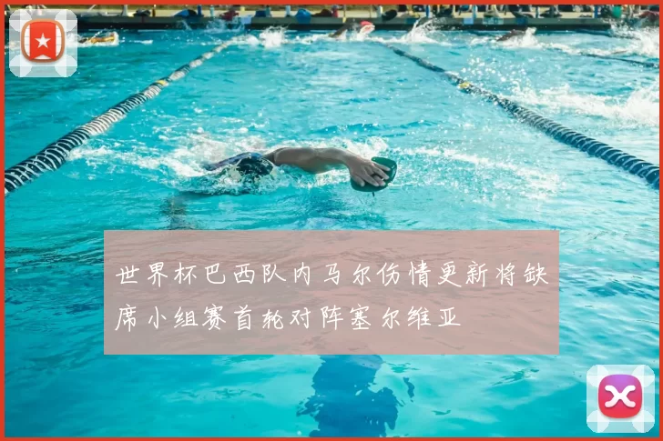 世界杯巴西队内马尔伤情更新将缺席小组赛首轮对阵塞尔维亚