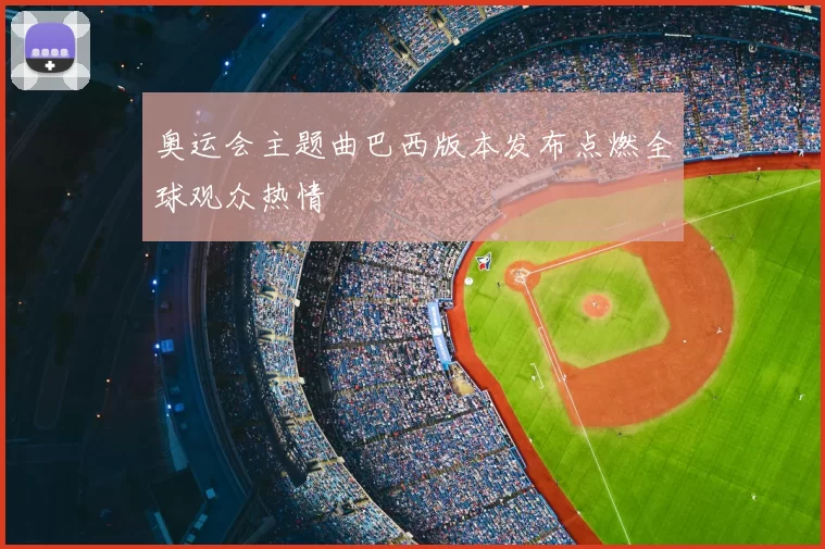 奥运会主题曲巴西版本发布点燃全球观众热情