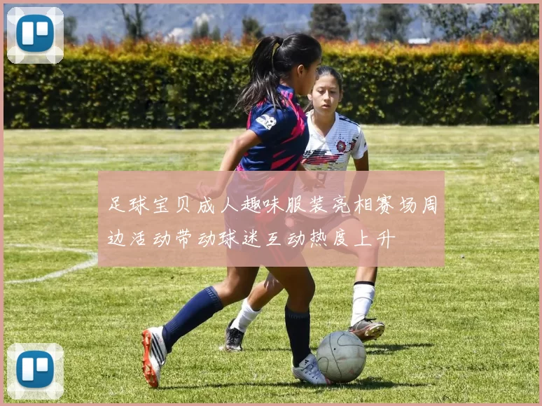 足球宝贝成人趣味服装亮相赛场周边活动带动球迷互动热度上升
