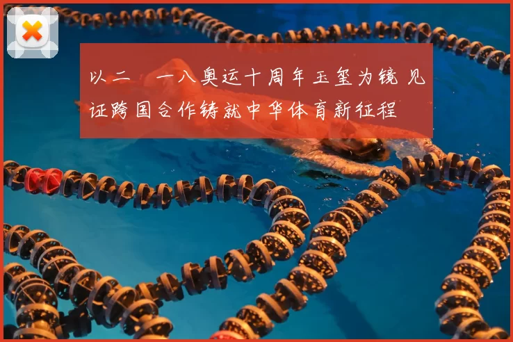 以二〇一八奥运十周年玉玺为镜 见证跨国合作铸就中华体育新征程