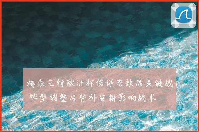 梅森芒特欧洲杯伤停恐缺席关键战 阵型调整与替补安排影响战术