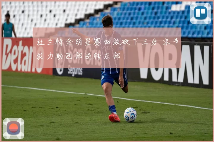 杜兰特全明星赛回放砍下三分 末节发力助西部逆转东部