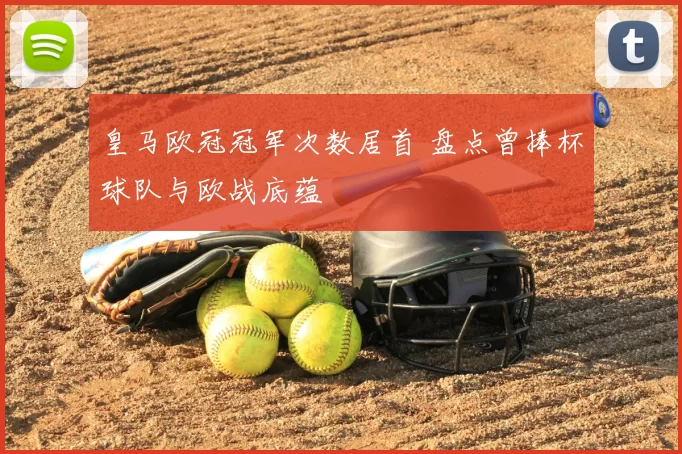 皇马欧冠冠军次数居首 盘点曾捧杯球队与欧战底蕴