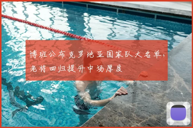 博班公布克罗地亚国家队大名单,老将回归提升中场厚度