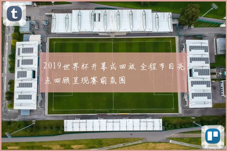 2019世界杯开幕式回放 全程节目亮点回顾呈现赛前氛围