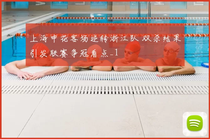 上海申花客场逆转浙江队 双杀结果引发联赛争冠看点_1