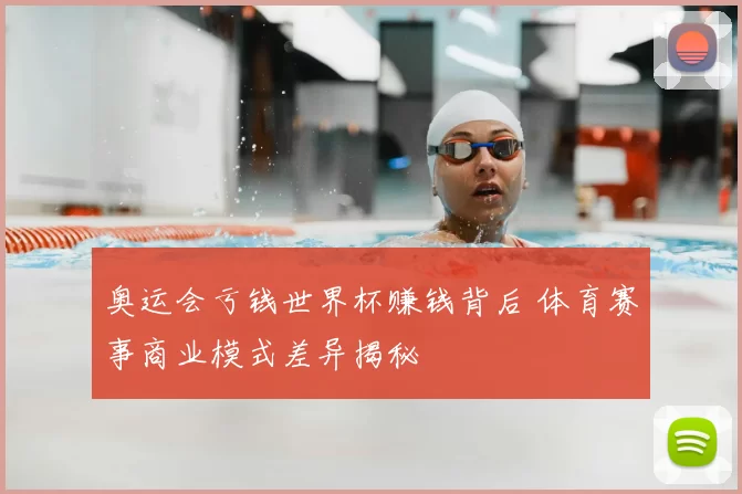 奥运会亏钱世界杯赚钱背后 体育赛事商业模式差异揭秘