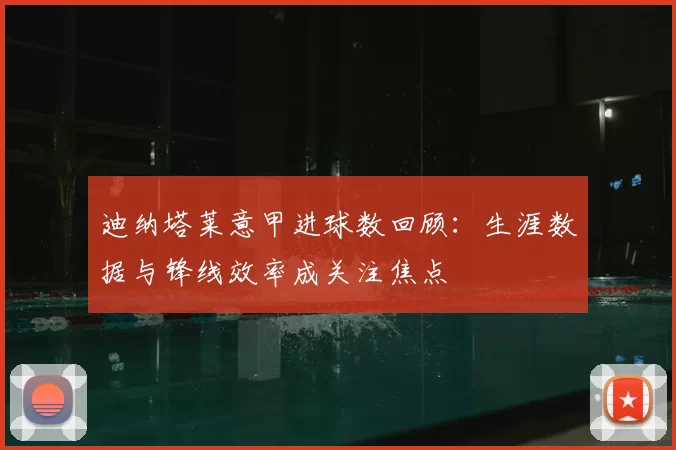 迪纳塔莱意甲进球数回顾:生涯数据与锋线效率成关注焦点