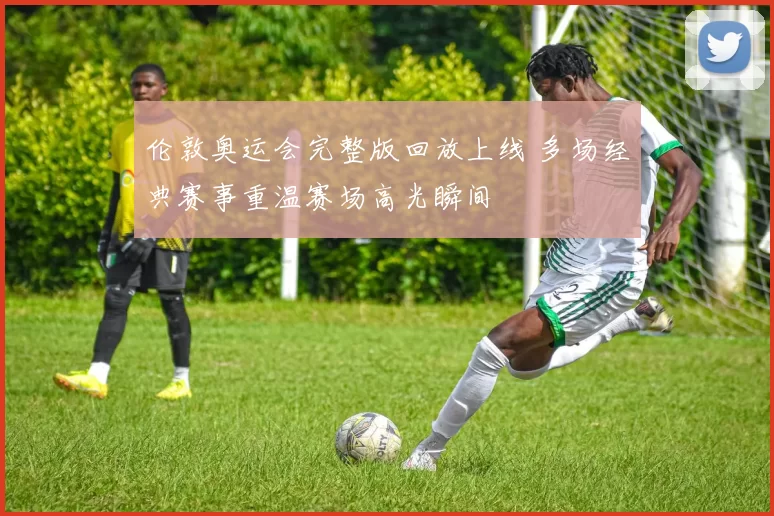 伦敦奥运会完整版回放上线 多场经典赛事重温赛场高光瞬间