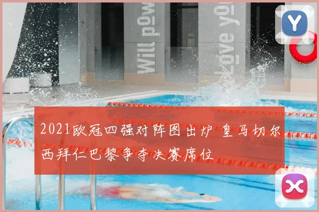 2021欧冠四强对阵图出炉 皇马切尔西拜仁巴黎争夺决赛席位