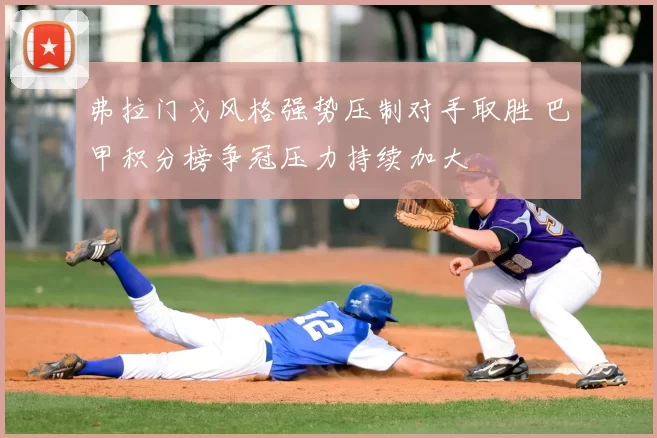 弗拉门戈风格强势压制对手取胜 巴甲积分榜争冠压力持续加大
