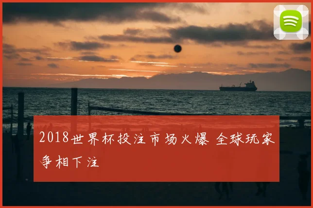 2018世界杯投注市场火爆 全球玩家争相下注