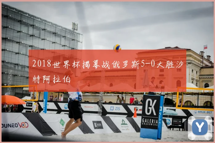 2018世界杯揭幕战俄罗斯5-0大胜沙特阿拉伯