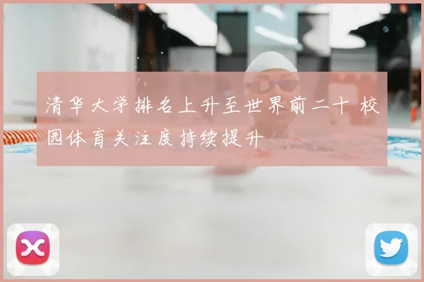清华大学排名上升至世界前二十 校园体育关注度持续提升