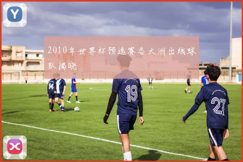 2010年世界杯预选赛各大洲出线球队揭晓