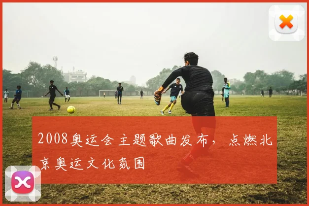 2008奥运会主题歌曲发布,点燃北京奥运文化氛围
