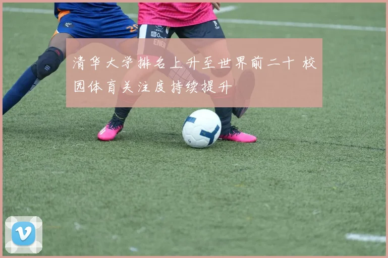 清华大学排名上升至世界前二十 校园体育关注度持续提升
