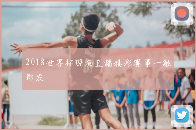 2018世界杯现场直播精彩赛事一触即发