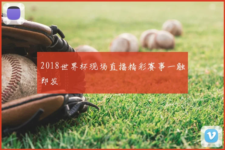 2018世界杯现场直播精彩赛事一触即发