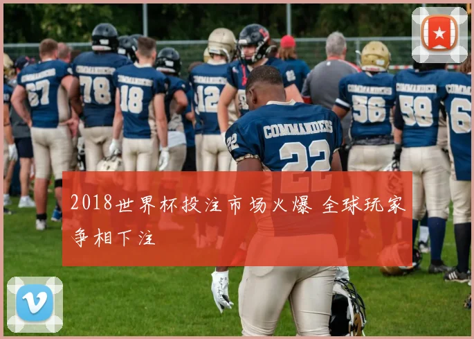 2018世界杯投注市场火爆 全球玩家争相下注