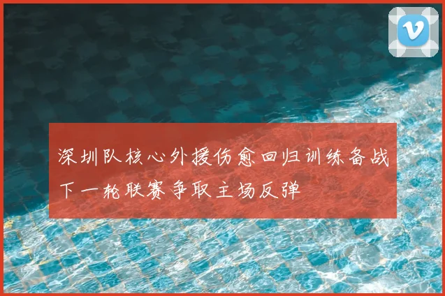 深圳队核心外援伤愈回归训练备战下一轮联赛争取主场反弹