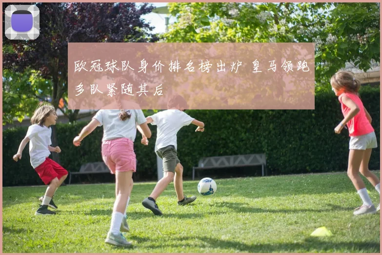 欧冠球队身价排名榜出炉 皇马领跑多队紧随其后