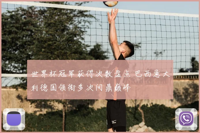 世界杯冠军获得次数盘点 巴西意大利德国领衔多次问鼎巅峰